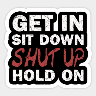 Get In Sit Down Shut Up Hold On Sticker